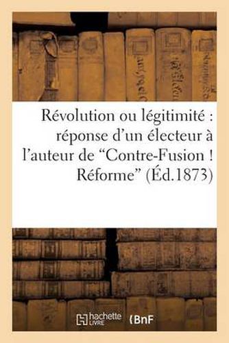 Revolution Ou Legitimite Reponse d'Un Electeur A l'Auteur de 'Contre-Fusion ! Reforme