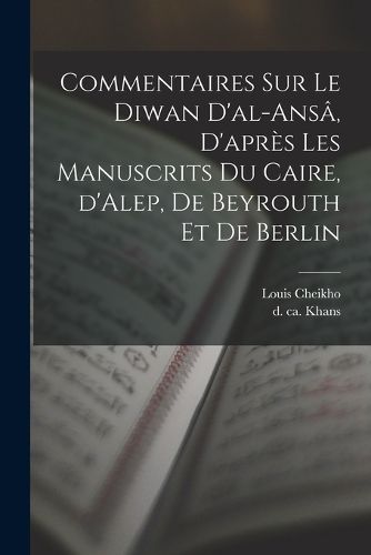 Cover image for Commentaires sur le Diwan d'al-ansa, d'apres les manuscrits du Caire, d'Alep, de Beyrouth et de Berlin