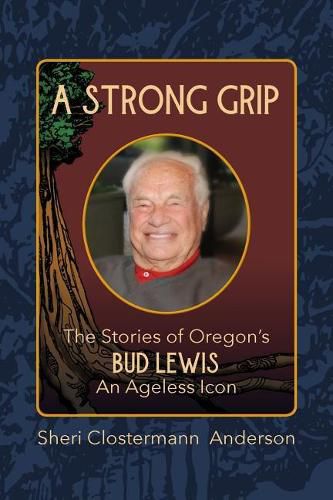 Cover image for A Strong Grip: The Stories of Oregon's Bud Lewis, An Ageless icon