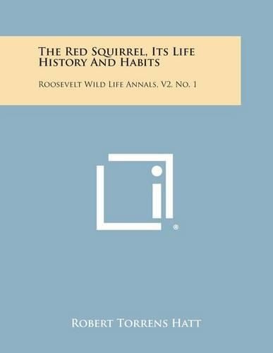 Cover image for The Red Squirrel, Its Life History and Habits: Roosevelt Wild Life Annals, V2, No. 1