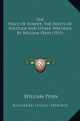 Cover image for The Peace of Europe; The Fruits of Solitude and Other Writinthe Peace of Europe; The Fruits of Solitude and Other Writings by William Penn (1915) GS by William Penn (1915)