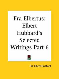 Cover image for Elbert Hubbard's Selected Writings (v.6) Fra Elbertus