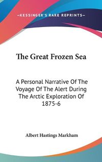 Cover image for The Great Frozen Sea: A Personal Narrative of the Voyage of the Alert During the Arctic Exploration of 1875-6