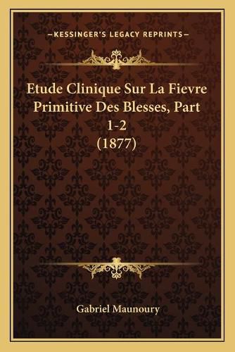 Cover image for Etude Clinique Sur La Fievre Primitive Des Blesses, Part 1-2 (1877)