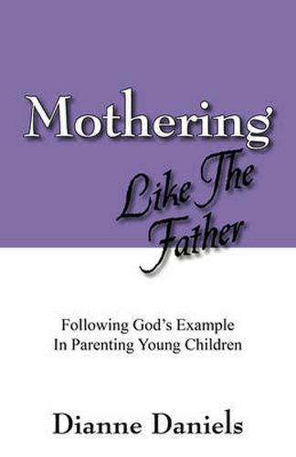 Cover image for Mothering Like The Father: Following God's Example In Parenting Young Children
