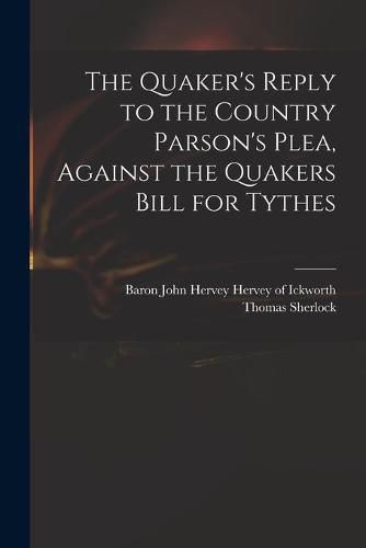 The Quaker's Reply to the Country Parson's Plea, Against the Quakers Bill for Tythes