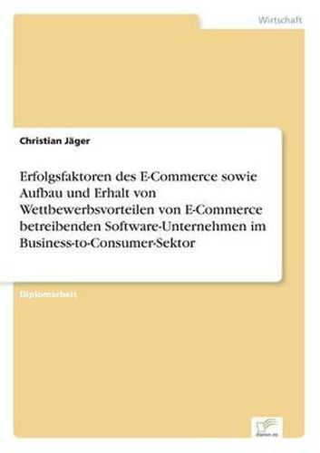 Cover image for Erfolgsfaktoren des E-Commerce sowie Aufbau und Erhalt von Wettbewerbsvorteilen von E-Commerce betreibenden Software-Unternehmen im Business-to-Consumer-Sektor