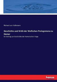 Cover image for Geschichte und Kritik der Wolfschen Prolegomena zu Homer: Ein Beitrag zur Geschichte der homerischen Frage