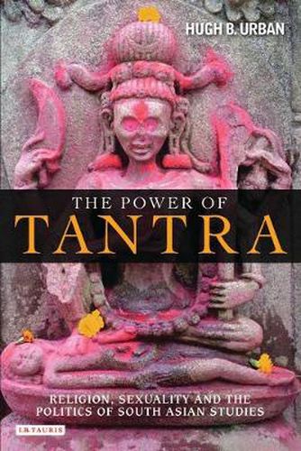 Cover image for The Power of Tantra: Religion, Sexuality and the Politics of South Asian Studies