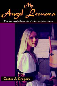 Cover image for My Angel Leonora: Beethoven's Love for Antonie Brentano