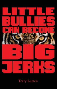 Cover image for Little Bullies Can Become Big Jerks: Discovering the Effects of Jerkism in our Culture with Help in Creating an Arena of Love to Restore the Broken Hearts