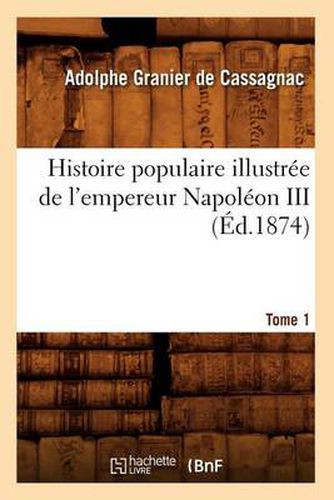 Cover image for Histoire Populaire Illustree de l'Empereur Napoleon III. Tome 1 (Ed.1874)