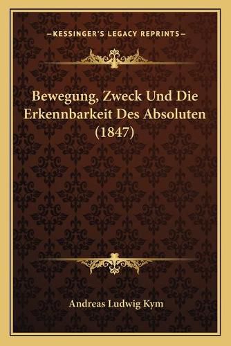 Cover image for Bewegung, Zweck Und Die Erkennbarkeit Des Absoluten (1847)