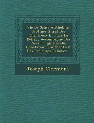 Cover image for Vie de Saint Anthelme, Septi Me G N Ral Des Chartreux Et V Que de Belley, Accompagn E Des Pi Ces Originales Qui Constatent L'Authenticit Des PR Cieuses Reliques...