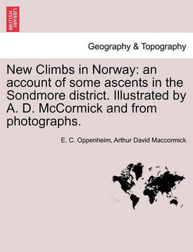 New Climbs in Norway: An Account of Some Ascents in the Sondmore District. Illustrated by A. D. McCormick and from Photographs.