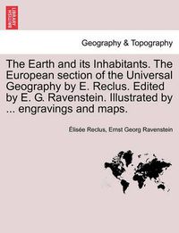 Cover image for The Earth and Its Inhabitants. the European Section of the Universal Geography by E. Reclus. Edited by E. G. Ravenstein. Illustrated by ... Engravings