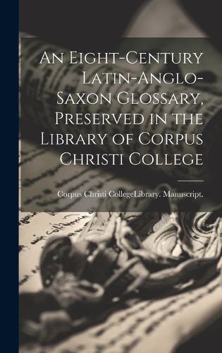 Cover image for An Eight-Century Latin-Anglo-Saxon Glossary, Preserved in the Library of Corpus Christi College