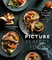 Cover image for Picture Perfect Food: Master the Art of Food Photography with 52 Bite-Sized Tutorials