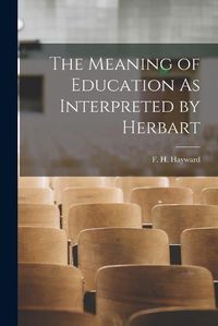 Cover image for The Meaning of Education As Interpreted by Herbart