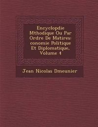 Cover image for Encyclop Die M Thodique Ou Par Ordre de Mati Res: Conomie Politique Et Diplomatique, Volume 4