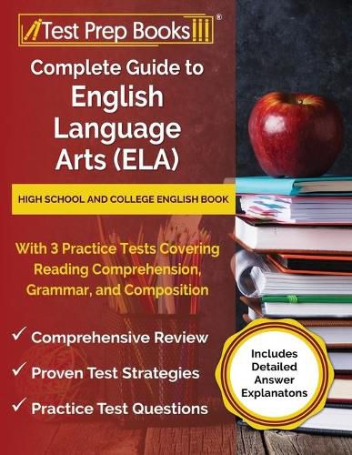 Complete Guide to English Language Arts (ELA): High School and College English Book with 3 Practice Tests Covering Reading Comprehension, Grammar, and Composition [Includes Detailed Answer Explanations]