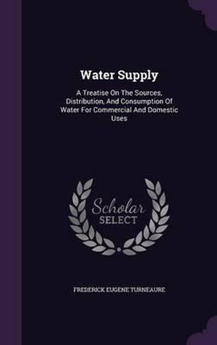 Cover image for Water Supply: A Treatise on the Sources, Distribution, and Consumption of Water for Commercial and Domestic Uses