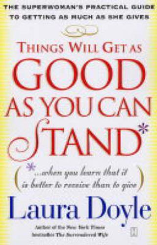 Things Will Get as Good as You Can Stand: The Superwoman's Practical Guide to Getting as Much as She Gives