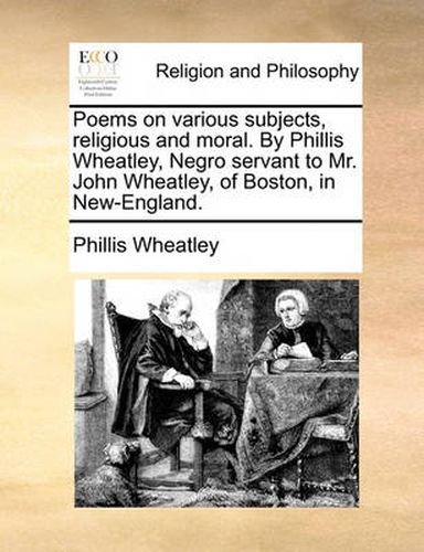 Cover image for Poems on Various Subjects, Religious and Moral. by Phillis Wheatley, Negro Servant to Mr. John Wheatley, of Boston, in New-England.