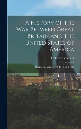 Cover image for A History of the War Between Great Britain and the United States of America