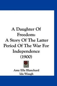 Cover image for A Daughter of Freedom: A Story of the Latter Period of the War for Independence (1900)