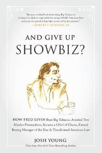 And Give Up Showbiz?: How Fred Levin Beat Big Tobacco, Avoided Two Murder Prosecutions, Became a Chief of Ghana, Earned Boxing Manager of the Year, and Transformed American Law