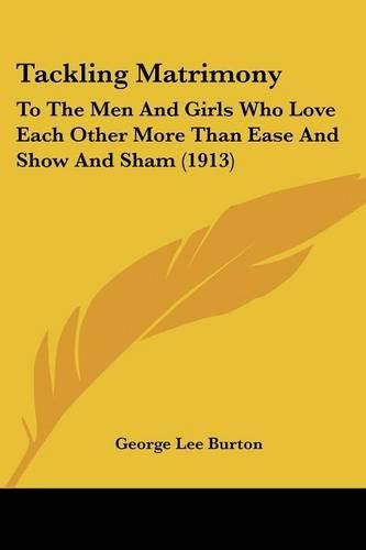 Cover image for Tackling Matrimony: To the Men and Girls Who Love Each Other More Than Ease and Show and Sham (1913)