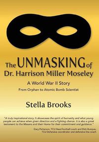 Cover image for The Unmasking of Dr. Harrison Miller Moseley: A World War II Story From Orphan to Atomic Bomb Scientist