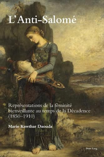 L'Anti-Salome: Representations de la feminite bienveillante au temps de la Decadence (1850-1910)