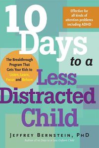 Cover image for 10 Days to a Less Distracted Child: The Breakthrough Program that Gets Your Kids to Listen, Learn, Focus, and Behave