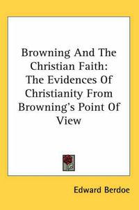 Cover image for Browning and the Christian Faith: The Evidences of Christianity from Browning's Point of View