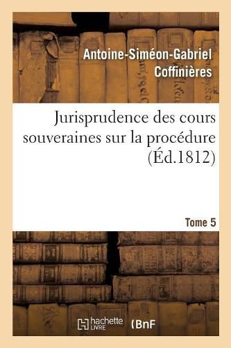 Jurisprudence Des Cours Souveraines Sur La Procedure. Tome 5