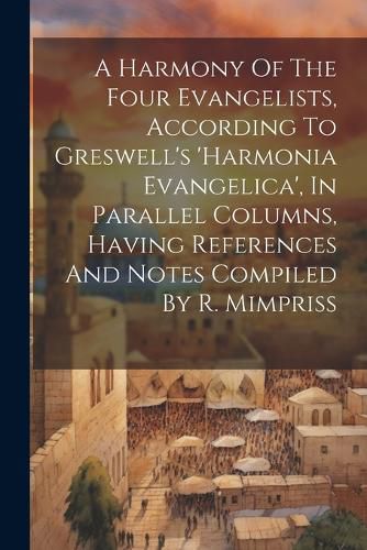 Cover image for A Harmony Of The Four Evangelists, According To Greswell's 'harmonia Evangelica', In Parallel Columns, Having References And Notes Compiled By R. Mimpriss