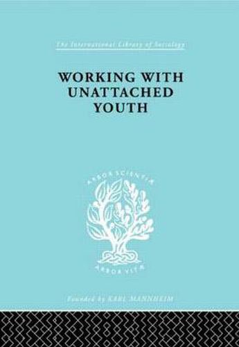 Cover image for Working with Unattached Youth: Problem, Approach, Method The Report of an enquiry into the ways and means of contacting and working with unattached young people in an inner London Borough