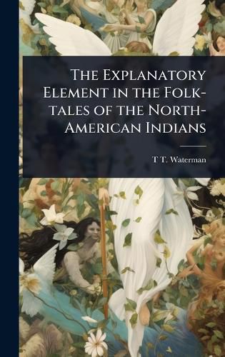 Cover image for The Explanatory Element in the Folk-tales of the North-American Indians