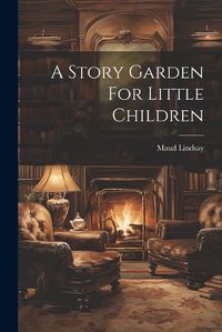 Cover image for A Story Garden For Little Children