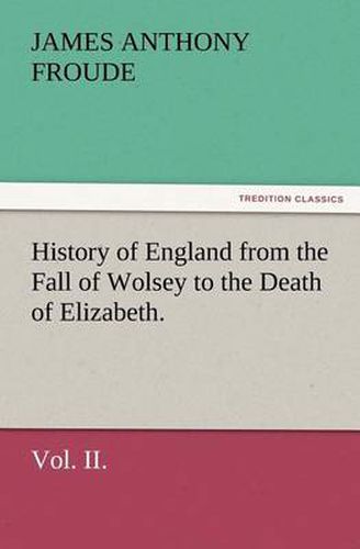 Cover image for History of England from the Fall of Wolsey to the Death of Elizabeth. Vol. II.