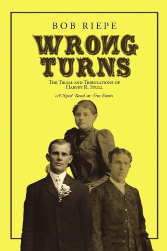 Wrong Turns: The Trials and Tribulations of Harvey R. Stull: A Novel Based on True Events