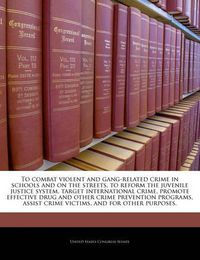 Cover image for To Combat Violent and Gang-Related Crime in Schools and on the Streets, to Reform the Juvenile Justice System, Target International Crime, Promote Effective Drug and Other Crime Prevention Programs, Assist Crime Victims, and for Other Purposes.