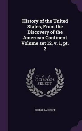 Cover image for History of the United States, from the Discovery of the American Continent Volume Set 12, V. 1, PT. 2