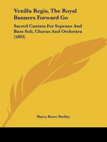 Vexilla Regis, the Royal Banners Forward Go: Sacred Cantata for Soprano and Bass Soli, Chorus and Orchestra (1893)