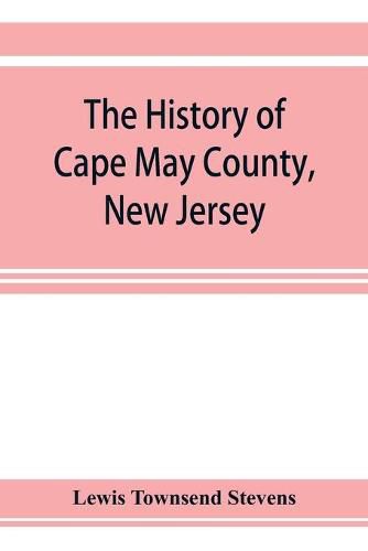 Cover image for The history of Cape May County, New Jersey: from the aboriginal times to the present day