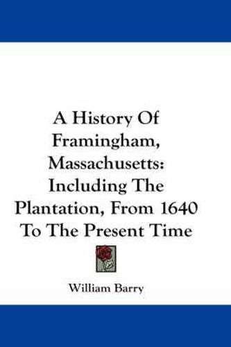 Cover image for A History of Framingham, Massachusetts: Including the Plantation, from 1640 to the Present Time