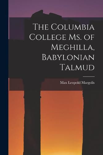 Cover image for The Columbia College Ms. of Meghilla, Babylonian Talmud