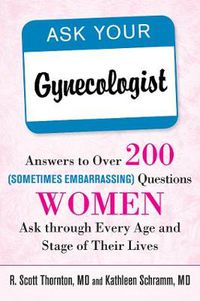 Cover image for Ask Your Gynecologist: Answers to Over 200 (Sometimes Embarrassing) Questions Women Ask through Every Age and Stage of Their Lives